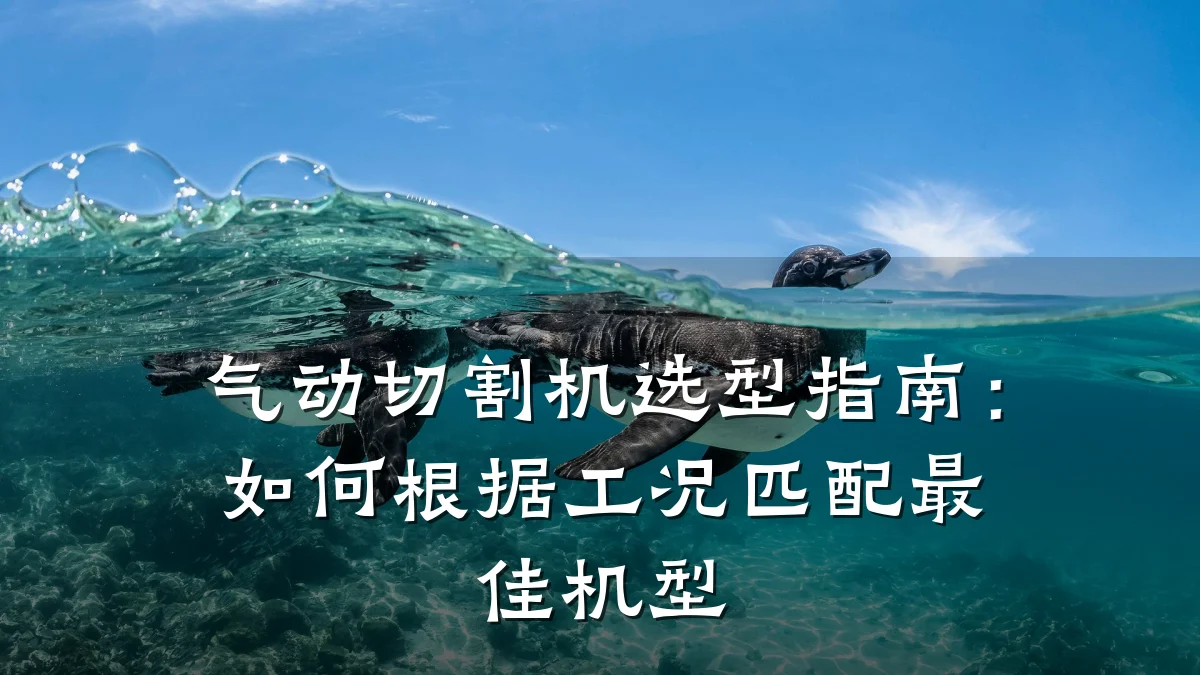 气动切割机选型指南:如何根据工况匹配最佳机型
