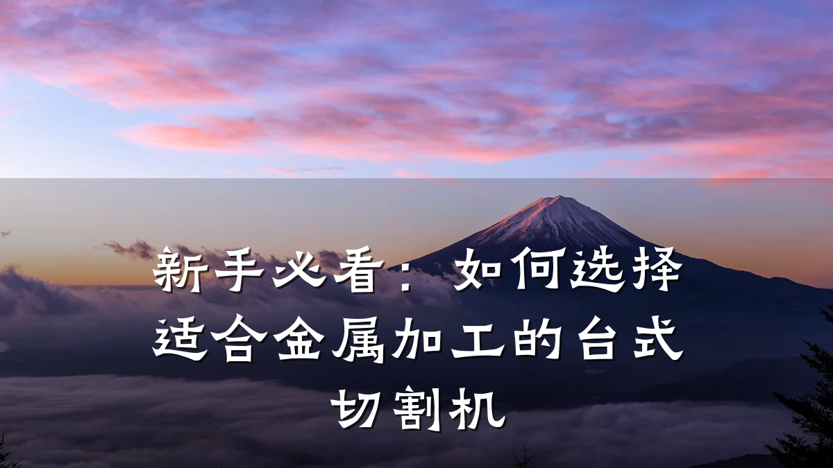 新手必看:如何选择适合金属加工的台式切割机