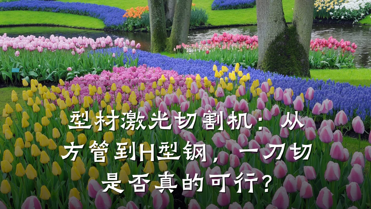 型材激光切割机:从方管到H型钢,一刀切是否真的可行?