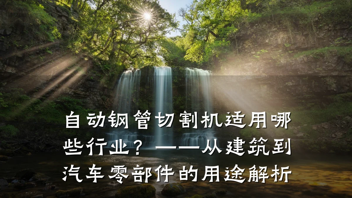 自动钢管切割机适用哪些行业?——从建筑到汽车零部件的用途解析