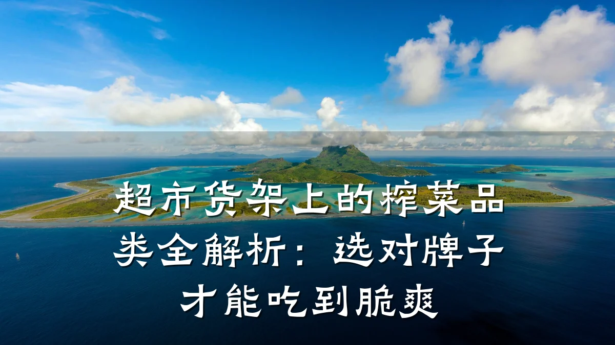 超市货架上的榨菜品类全解析:选对牌子才能吃到脆爽