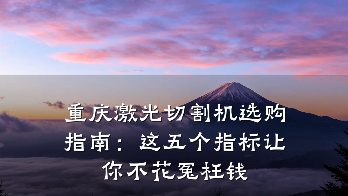 重庆激光切割机选购指南：这五个指标让你不花冤枉钱
