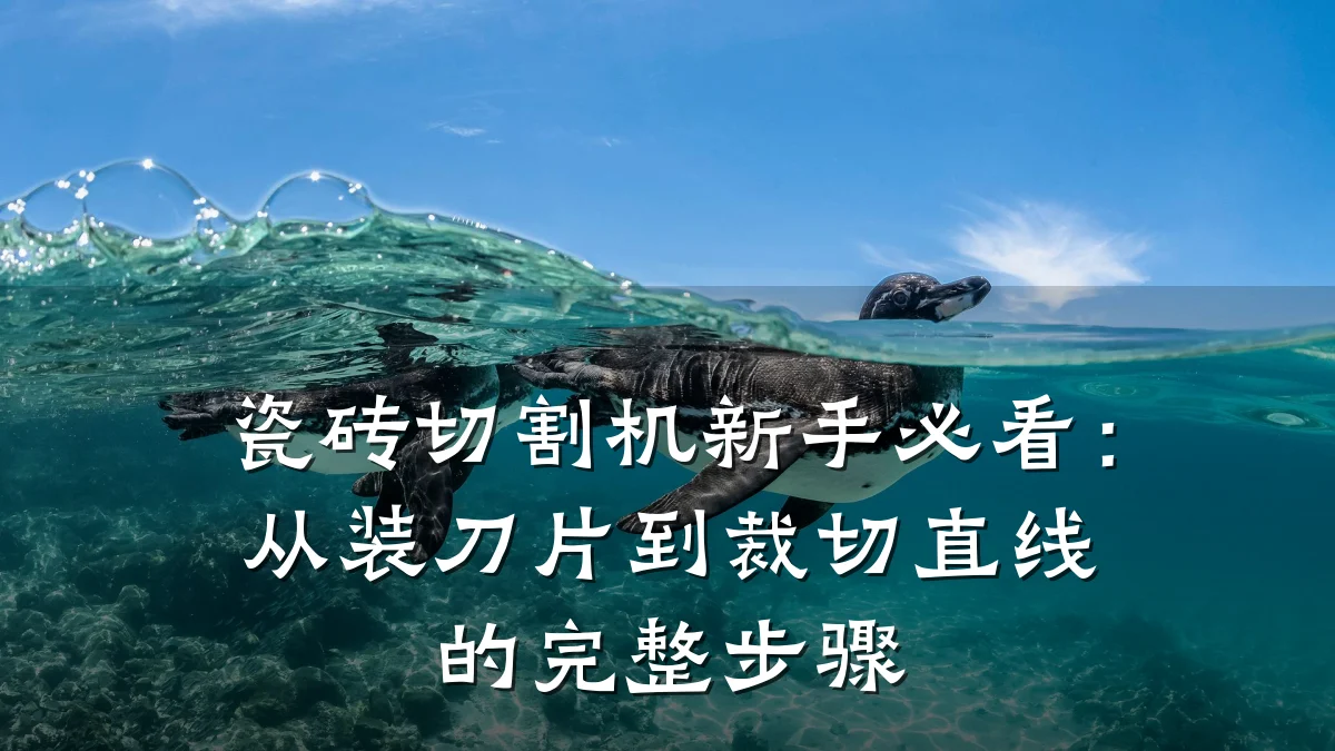 瓷砖切割机新手必看:从装刀片到裁切直线的完整步骤