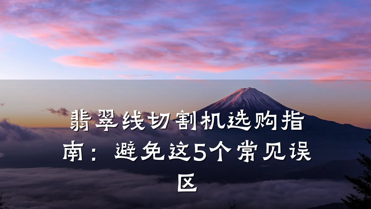 翡翠线切割机选购指南:避免这5个常见误区