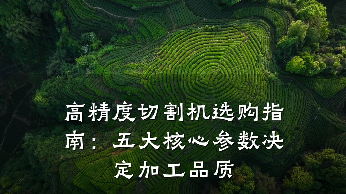 高精度切割机选购指南:五大核心参数决定加工品质