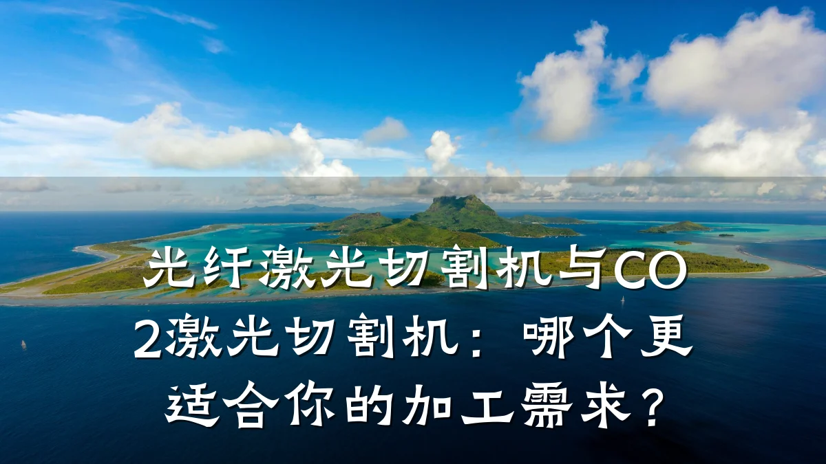 光纤激光切割机与CO2激光切割机:哪个更适合你的加工需求?