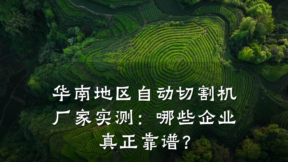 华南地区自动切割机厂家实测:哪些企业真正靠谱?