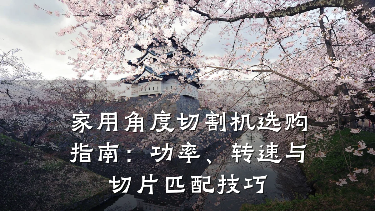 家用角度切割机选购指南:功率、转速与切片匹配技巧
