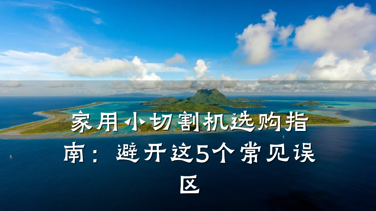 家用小切割机选购指南:避开这5个常见误区