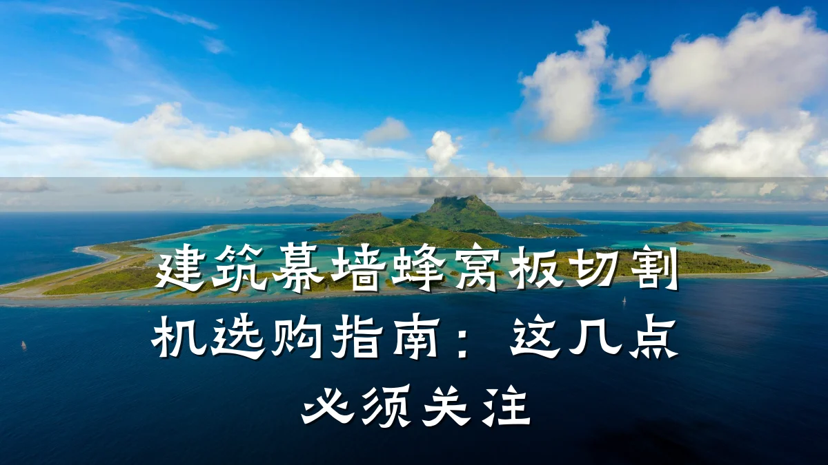 建筑幕墙蜂窝板切割机选购指南:这几点必须关注