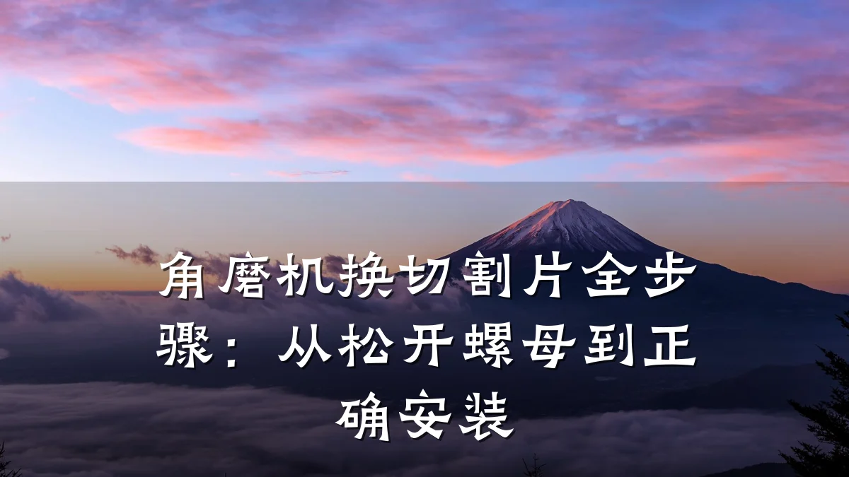 角磨机换切割片全步骤:从松开螺母到正确安装