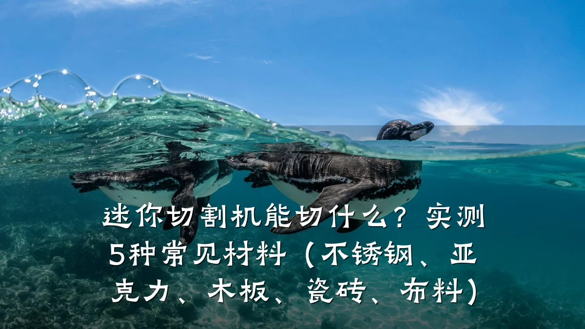 迷你切割机能切什么?实测5种常见材料(不锈钢、亚克力、木板、瓷砖、布料)