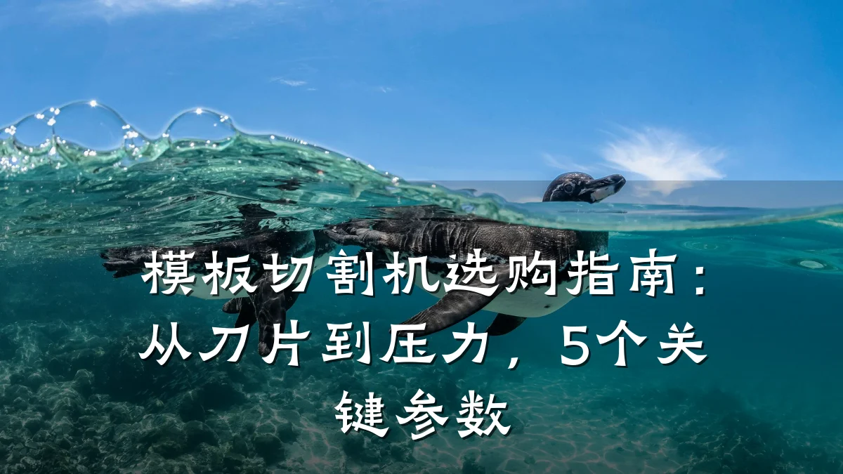 模板切割机选购指南:从刀片到压力,5个关键参数
