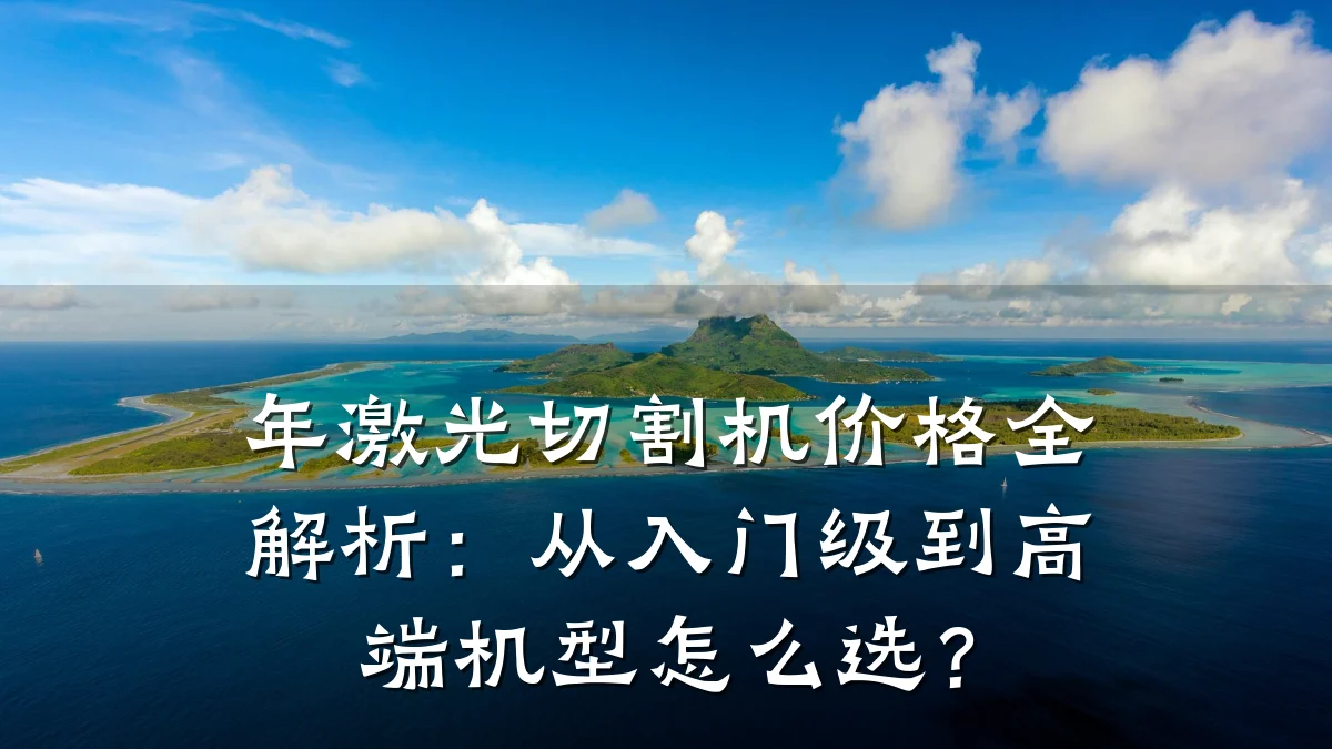 年激光切割机价格全解析：从入门级到高端机型怎么选？