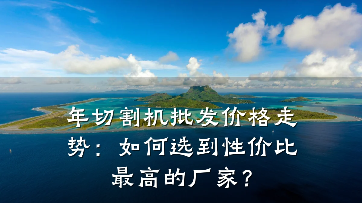 年切割机批发价格走势:如何选到性价比最高的厂家?