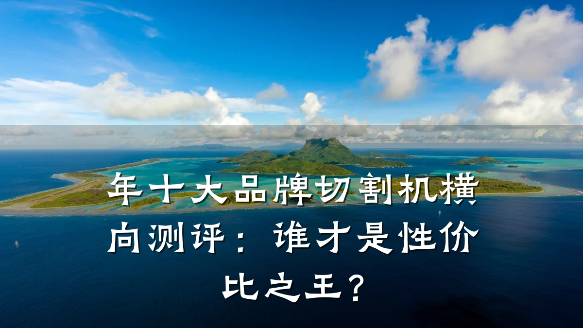 年十大品牌切割机横向测评:谁才是性价比之王?
