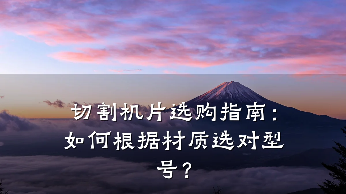切割机片选购指南:如何根据材质选对型号?