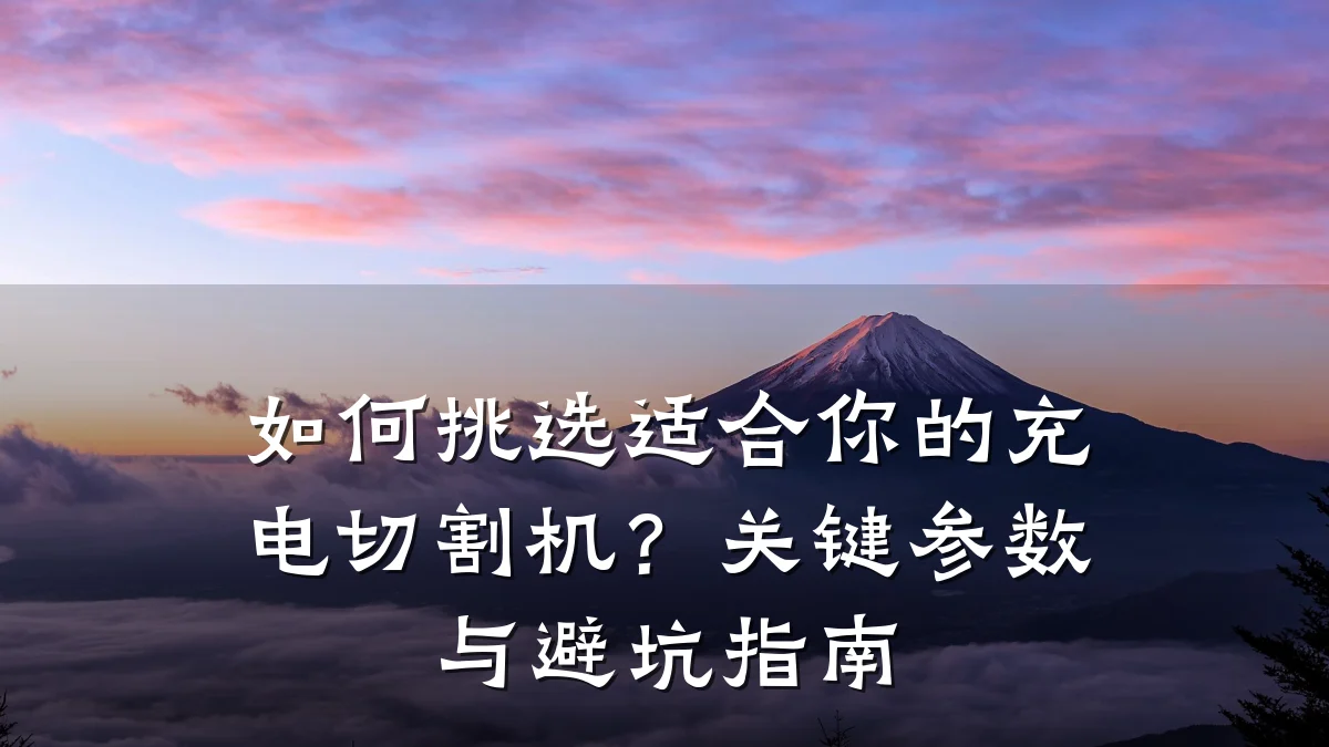 如何挑选适合你的充电切割机?关键参数与避坑指南