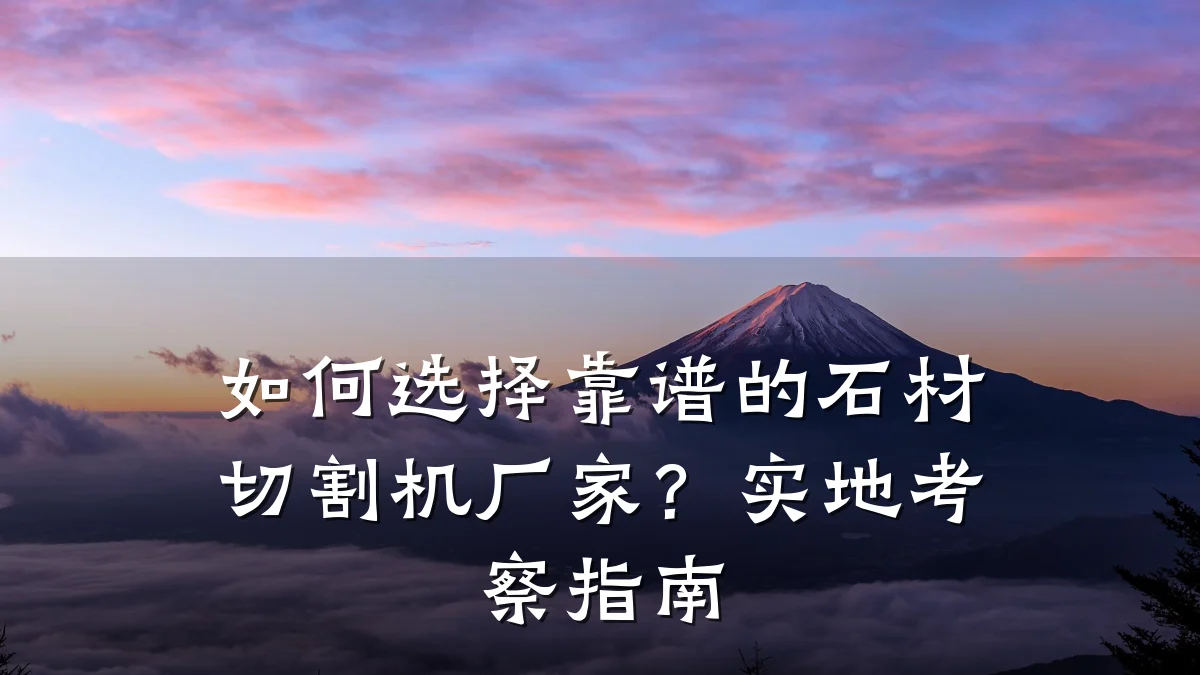 如何选择靠谱的石材切割机厂家?实地考察指南