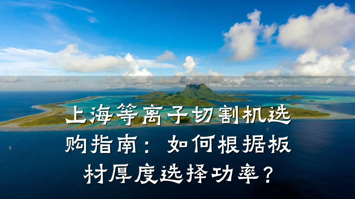 上海等离子切割机选购指南:如何根据板材厚度选择功率?