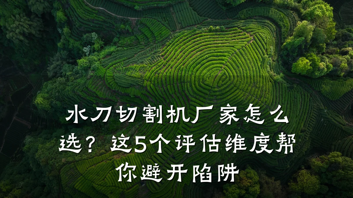 水刀切割机厂家怎么选?这5个评估维度帮你避开陷阱