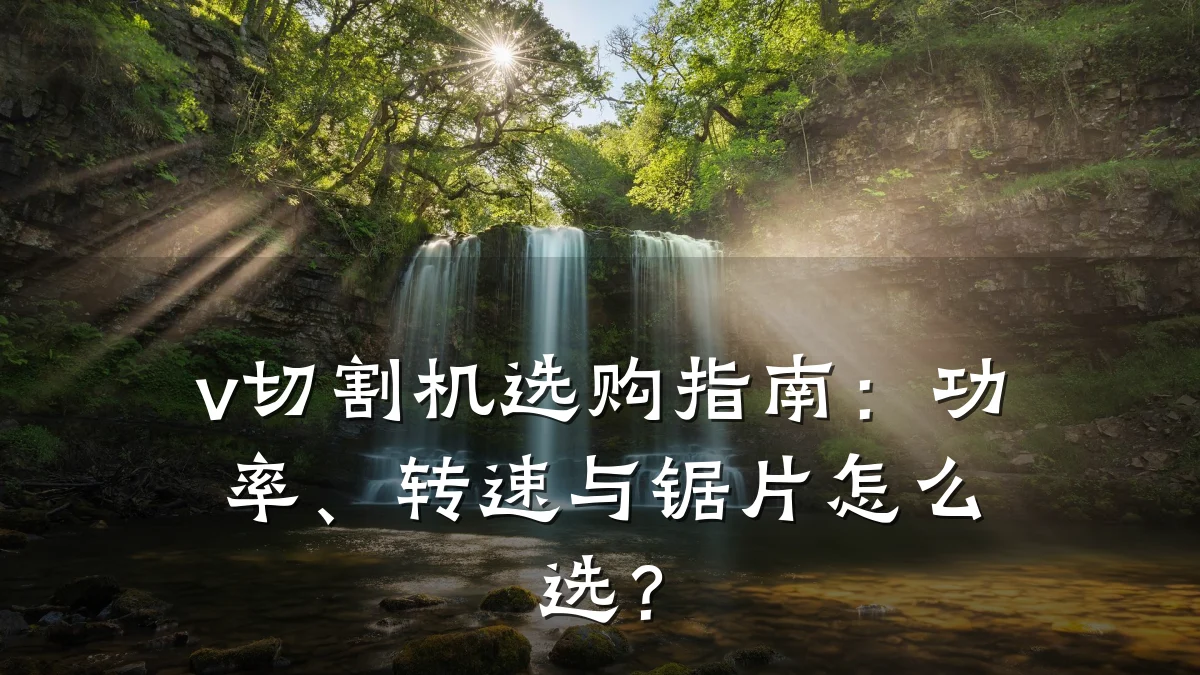 v切割机选购指南:功率、转速与锯片怎么选?