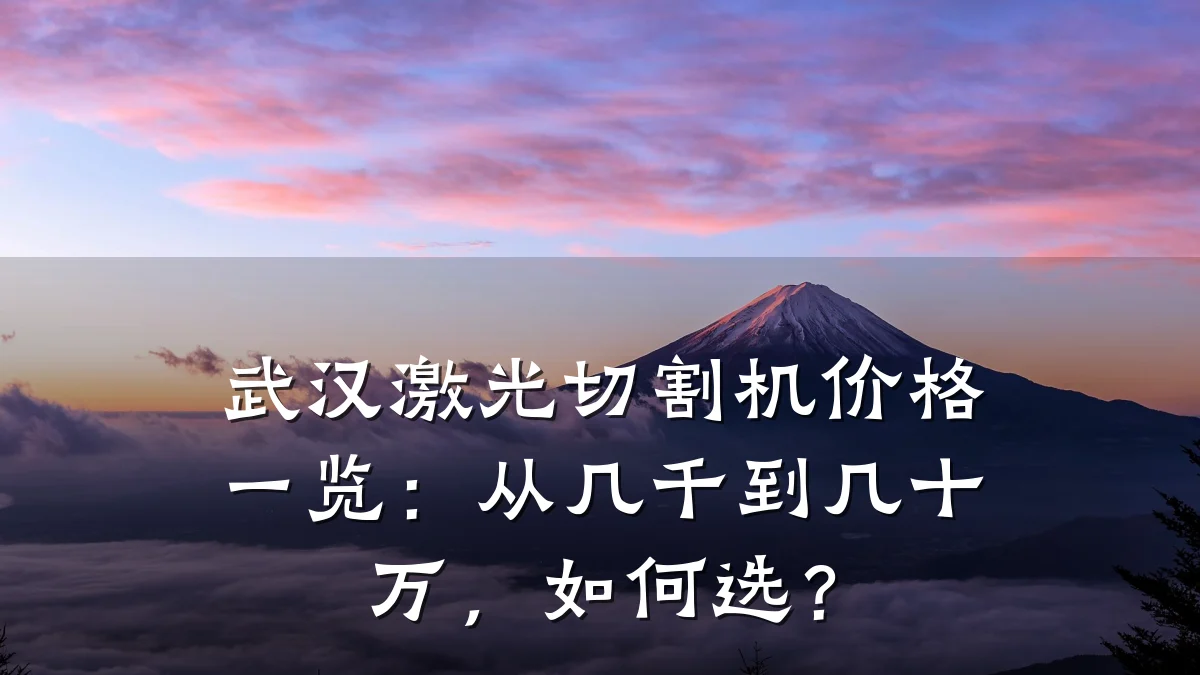 武汉激光切割机价格一览:从几千到几十万,如何选?