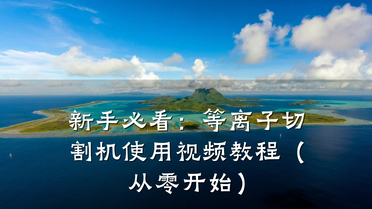 新手必看:等离子切割机使用视频教程(从零开始)