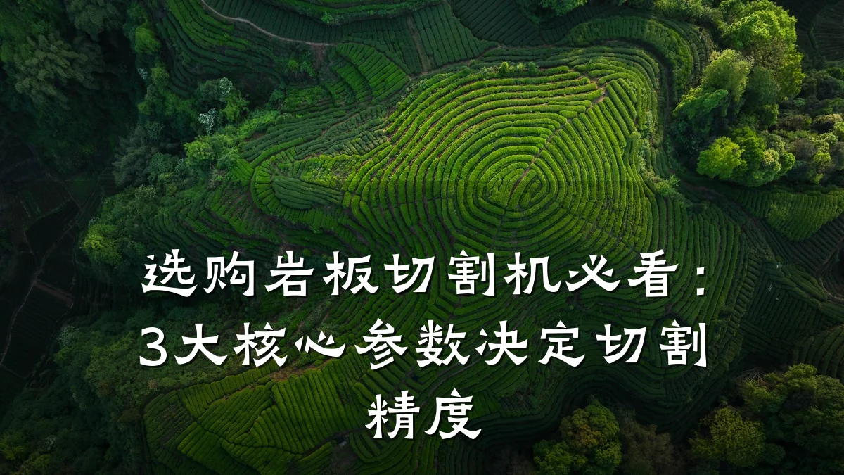 选购岩板切割机必看:3大核心参数决定切割精度