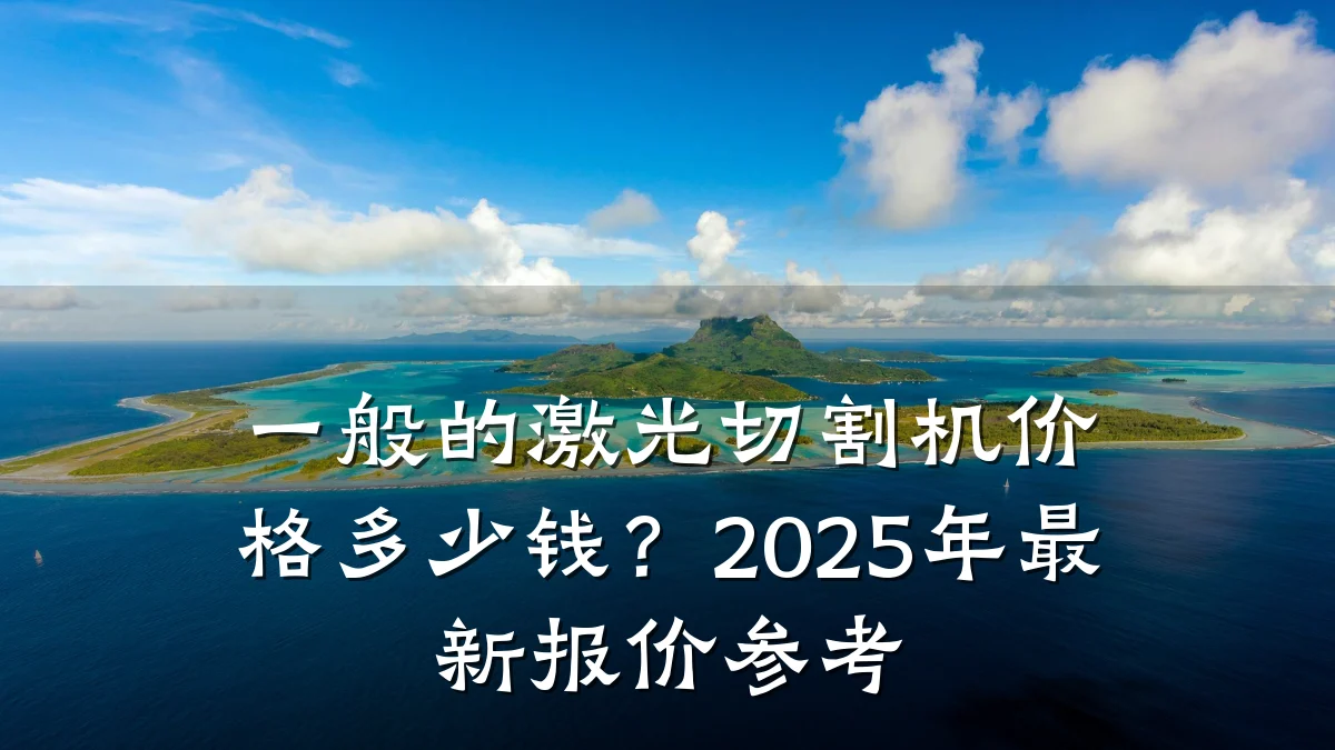 一般的激光切割机价格多少钱？2025年最新报价参考