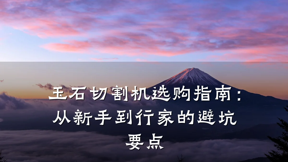 玉石切割机选购指南:从新手到行家的避坑要点