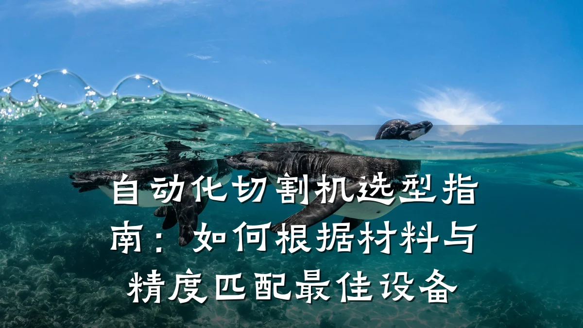 自动化切割机选型指南：如何根据材料与精度匹配最佳设备
