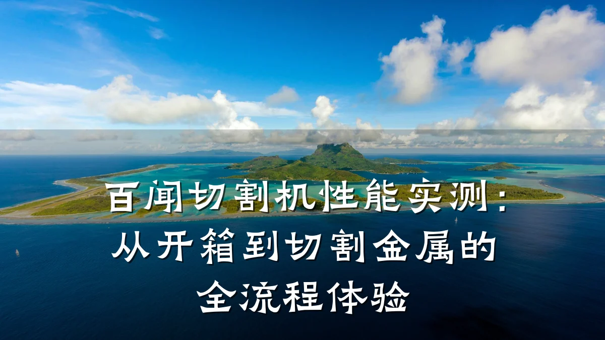 百闻切割机性能实测:从开箱到切割金属的全流程体验