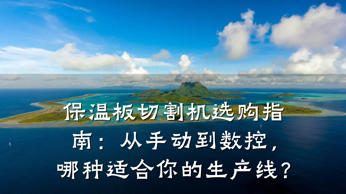 保温板切割机选购指南:从手动到数控,哪种适合你的生产线?