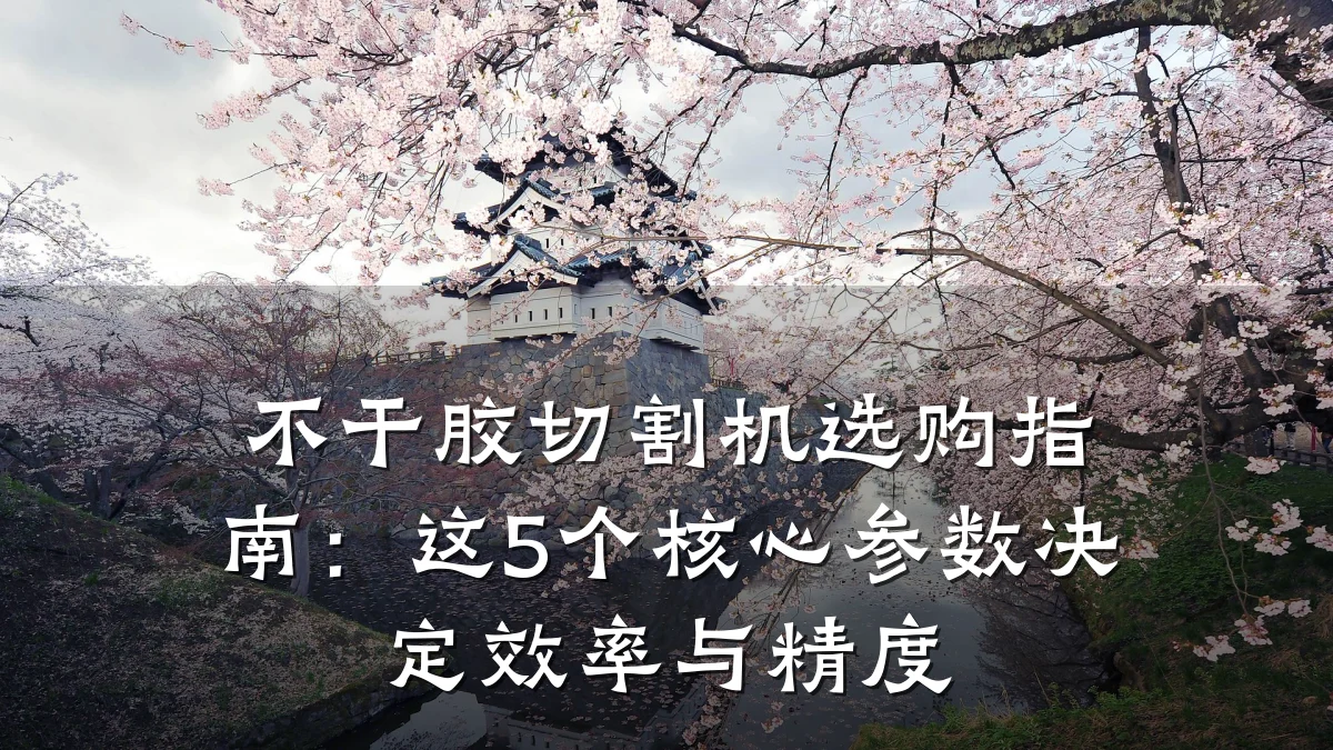 不干胶切割机选购指南:这5个核心参数决定效率与精度