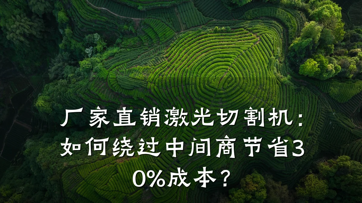 厂家直销激光切割机:如何绕过中间商节省30%成本?