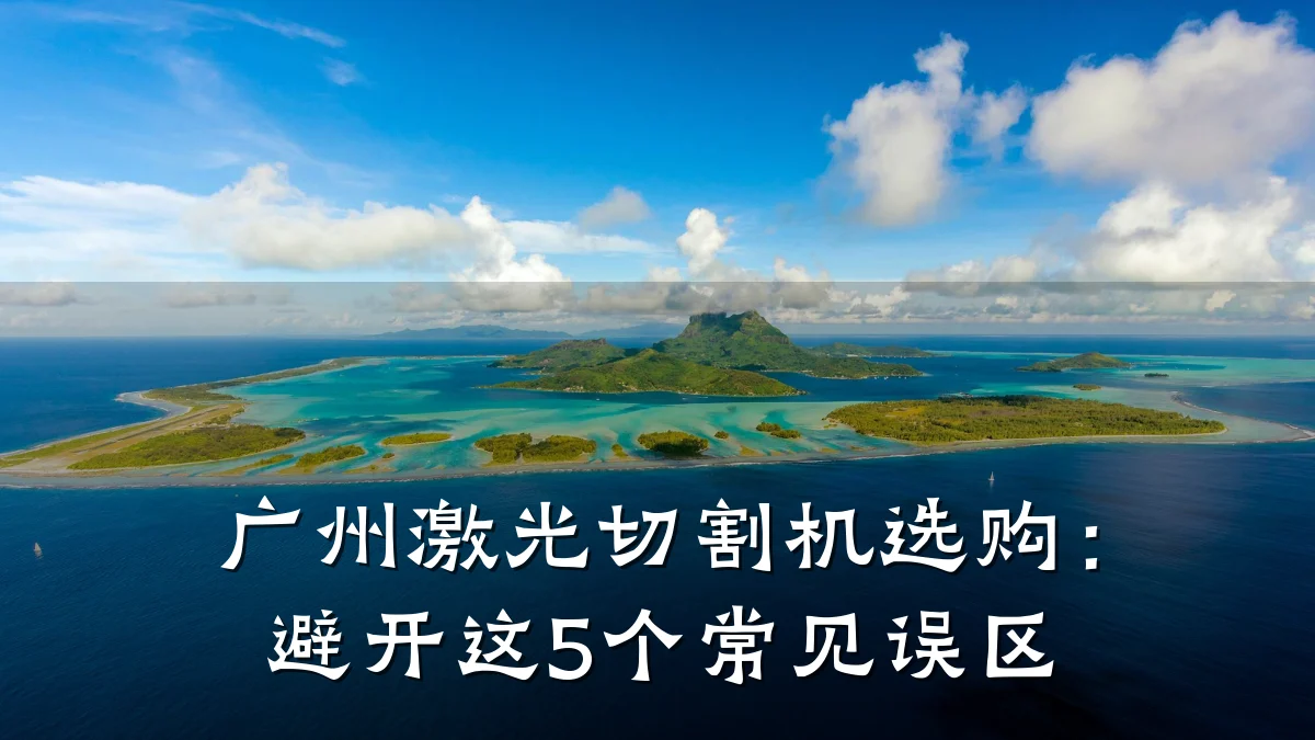 广州激光切割机选购:避开这5个常见误区