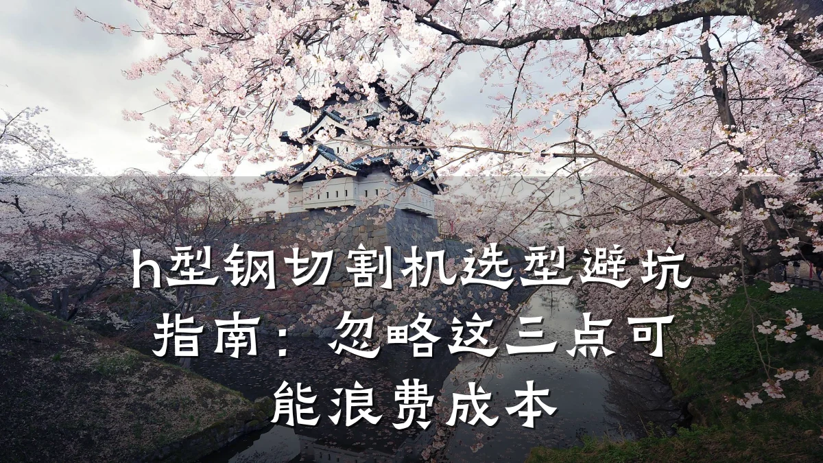 h型钢切割机选型避坑指南:忽略这三点可能浪费成本
