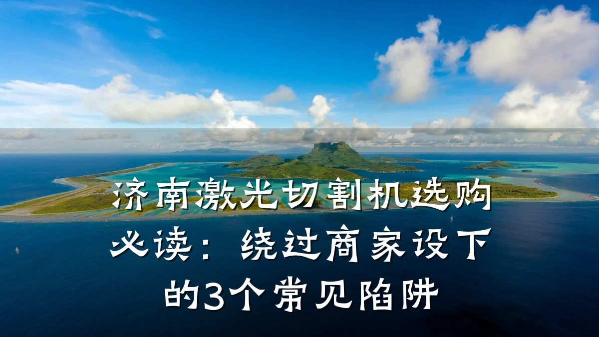 济南激光切割机选购必读:绕过商家设下的3个常见陷阱