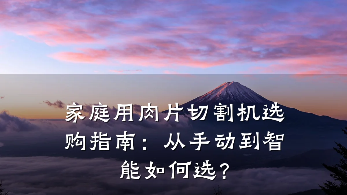 家庭用肉片切割机选购指南:从手动到智能如何选?
