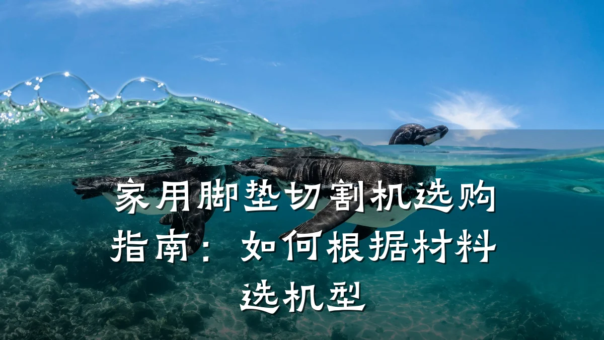 家用脚垫切割机选购指南:如何根据材料选机型