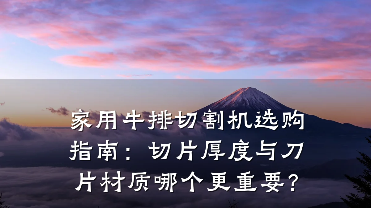 家用牛排切割机选购指南:切片厚度与刀片材质哪个更重要?