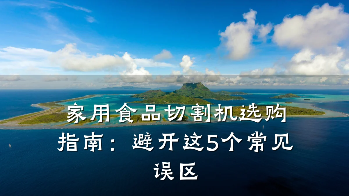 家用食品切割机选购指南:避开这5个常见误区
