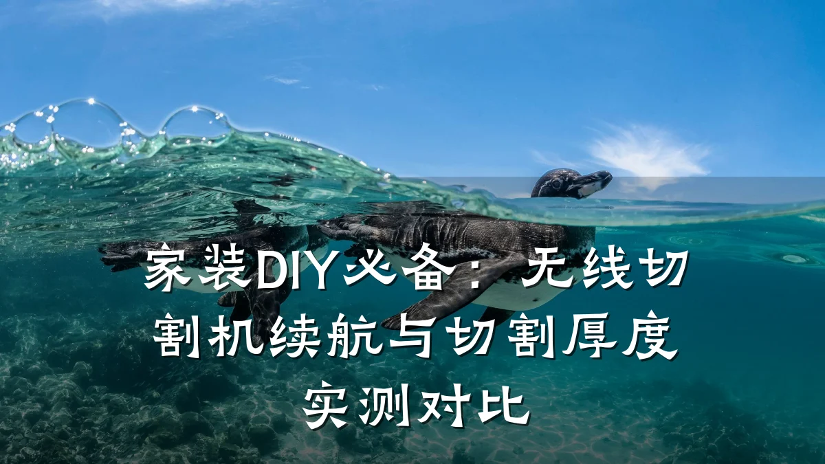 家装DIY必备:无线切割机续航与切割厚度实测对比