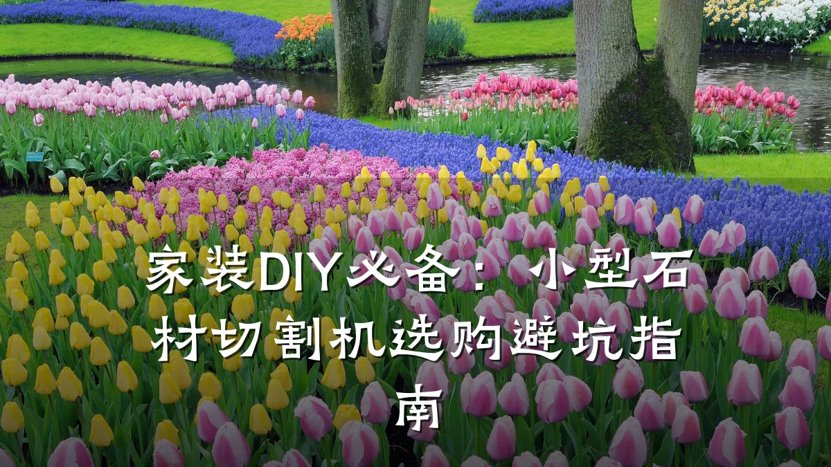 家装DIY必备:小型石材切割机选购避坑指南