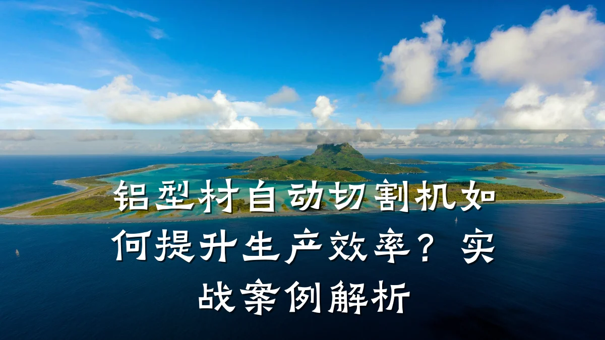 铝型材自动切割机如何提升生产效率?实战案例解析