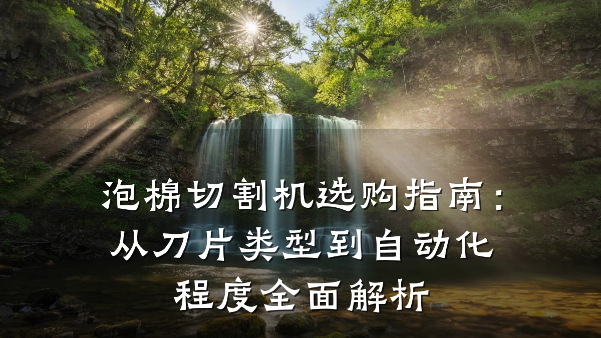 泡棉切割机选购指南:从刀片类型到自动化程度全面解析