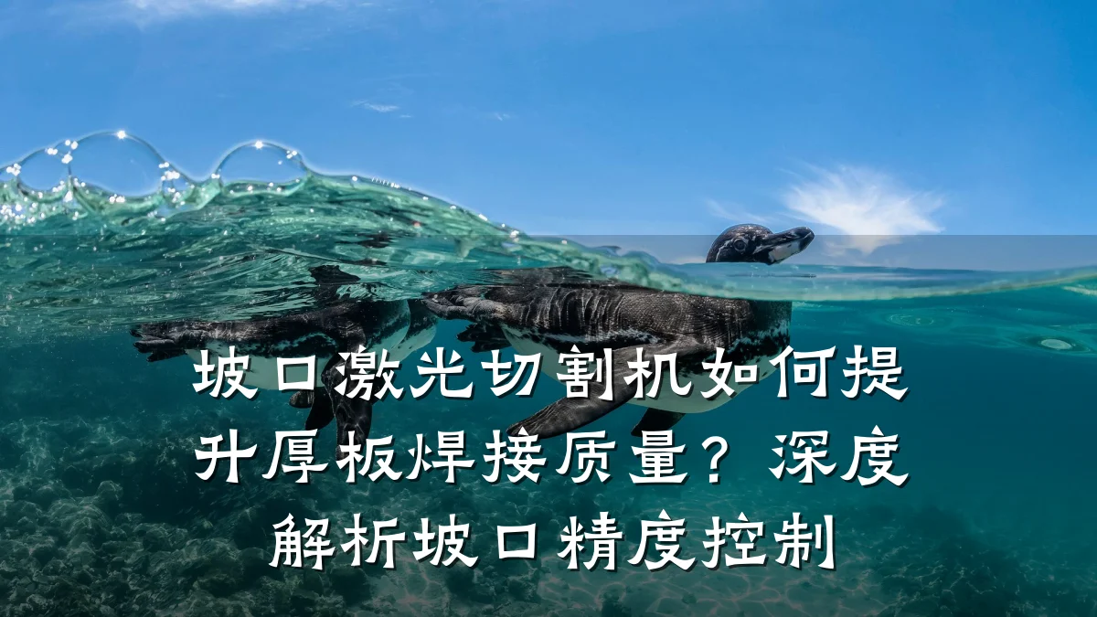 坡口激光切割机如何提升厚板焊接质量?深度解析坡口精度控制