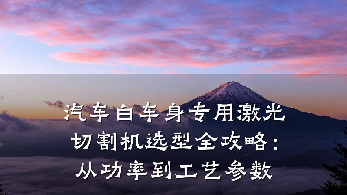 汽车白车身专用激光切割机选型全攻略:从功率到工艺参数