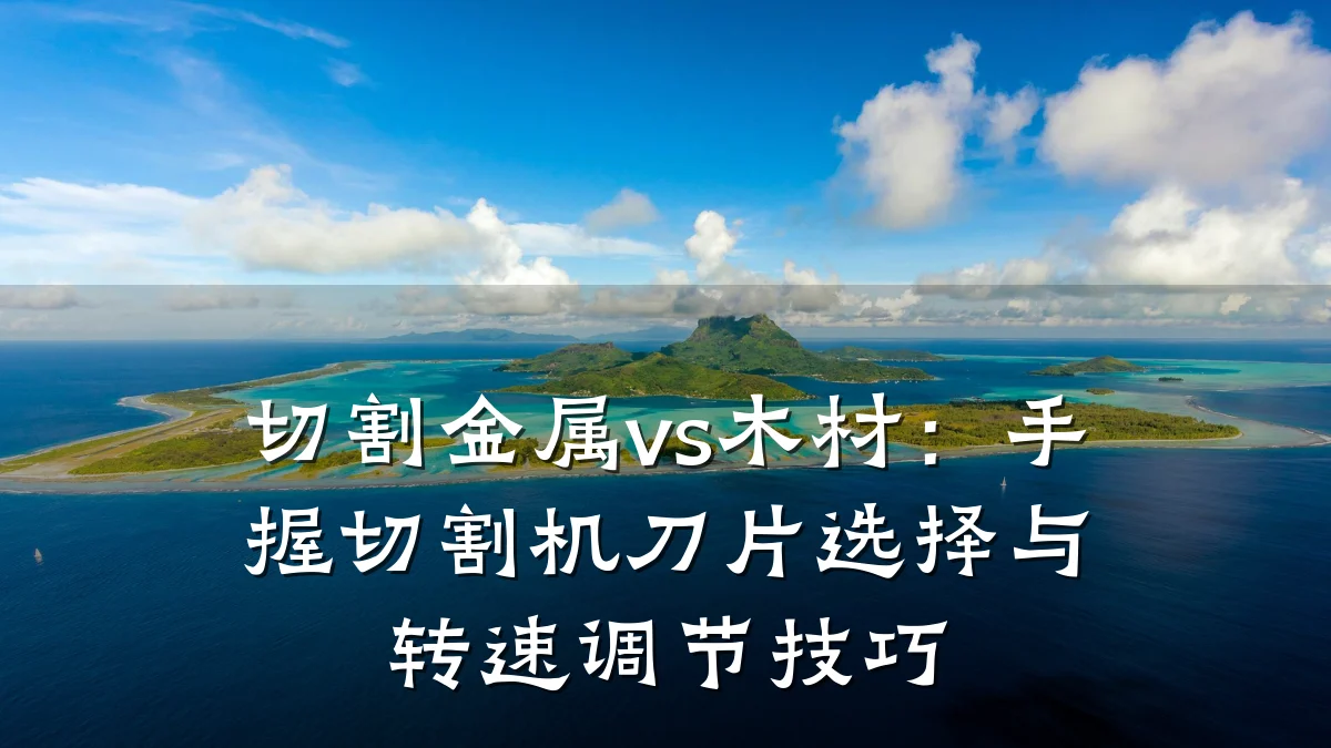 切割金属vs木材：手握切割机刀片选择与转速调节技巧